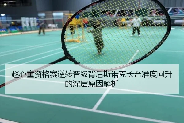 赵心童资格赛逆转晋级背后斯诺克长台准度回升的深层原因解析